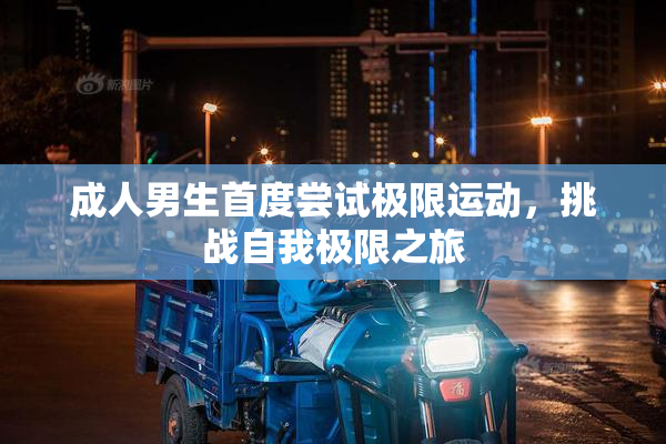 成人男生首度尝试极限运动，挑战自我极限之旅
