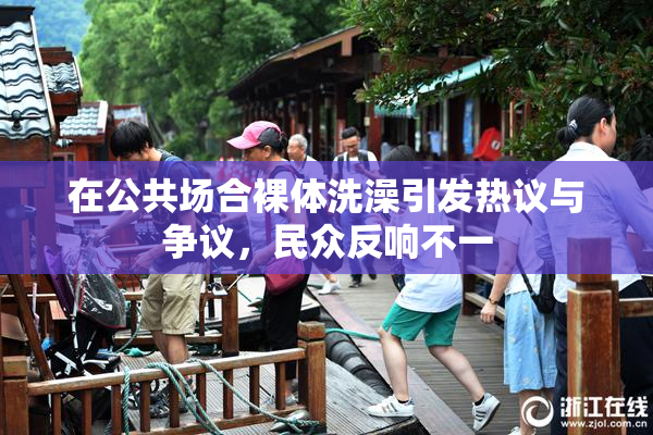 在公共场合裸体洗澡引发热议与争议，民众反响不一