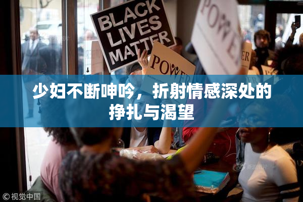 少妇不断呻吟，折射情感深处的挣扎与渴望