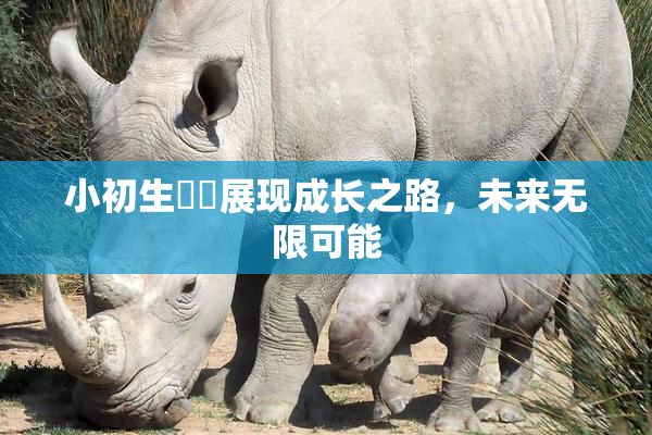 小初生❌‌展现成长之路，未来无限可能