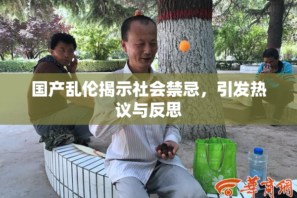 国产乱伦揭示社会禁忌，引发热议与反思
