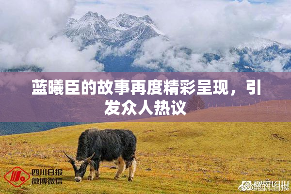 蓝曦臣的故事再度精彩呈现，引发众人热议
