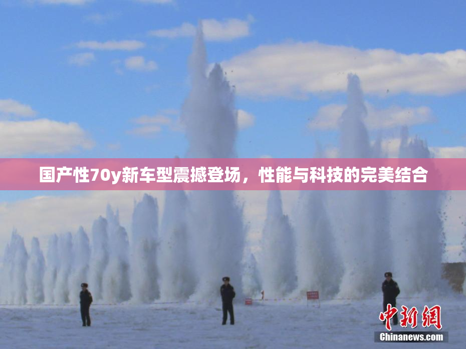 国产性70y新车型震撼登场，性能与科技的完美结合