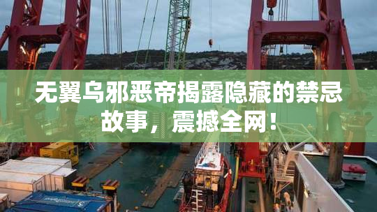 无翼乌邪恶帝揭露隐藏的禁忌故事，震撼全网！