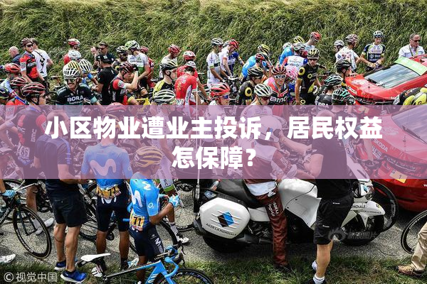小区物业遭业主投诉，居民权益怎保障？