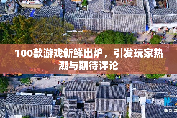 100款游戏新鲜出炉，引发玩家热潮与期待评论