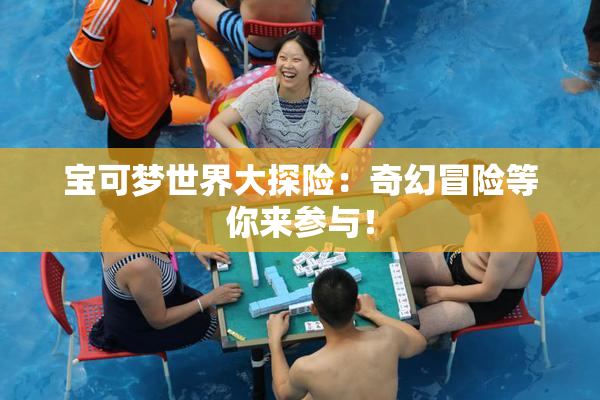 宝可梦世界大探险：奇幻冒险等你来参与！