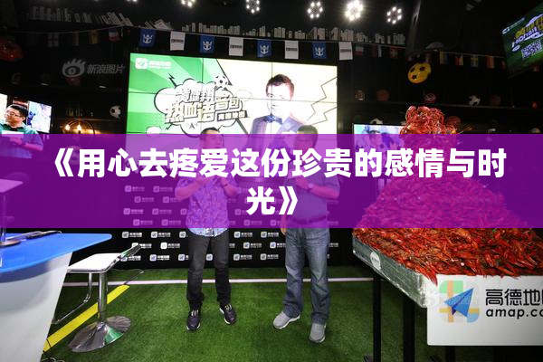 《用心去疼爱这份珍贵的感情与时光》