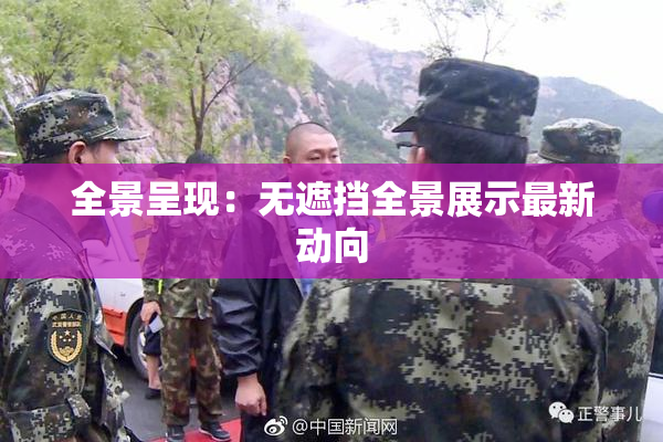 全景呈现：无遮挡全景展示最新动向