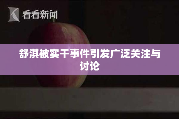 舒淇被实干事件引发广泛关注与讨论