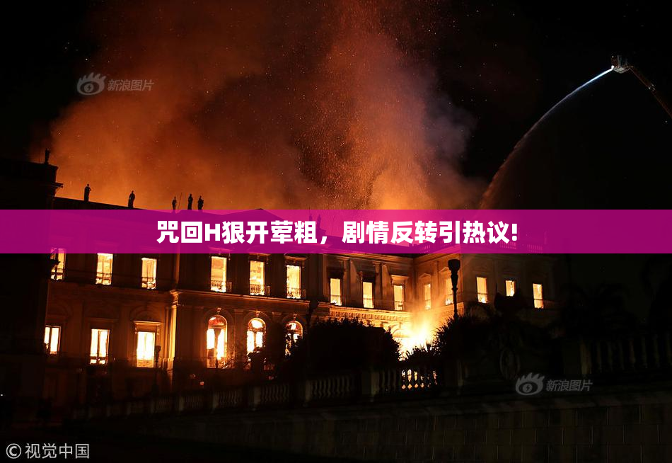咒回H狠开荤粗，剧情反转引热议!