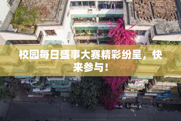 校园每日盛事大赛精彩纷呈，快来参与！