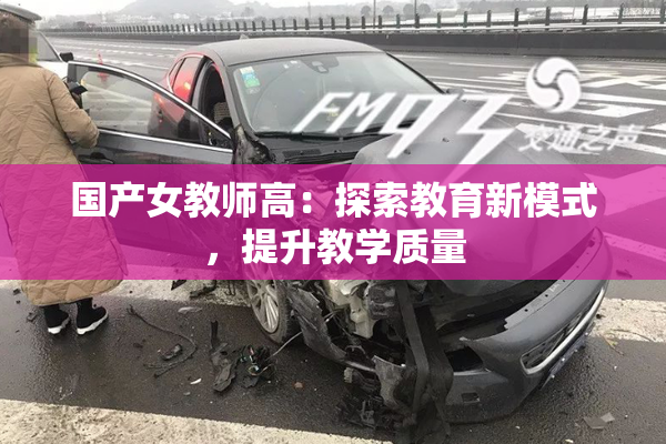 国产女教师高：探索教育新模式，提升教学质量