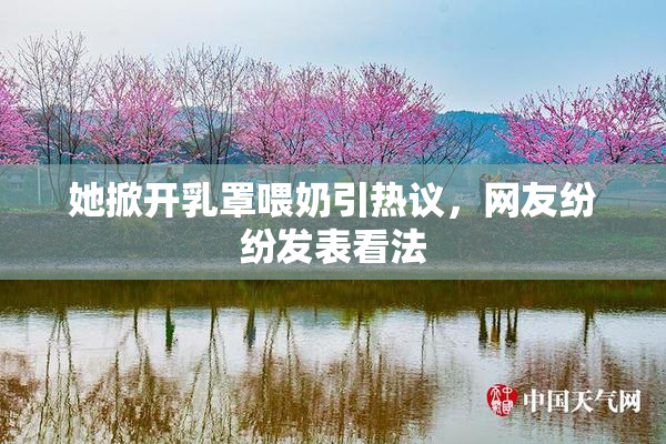 她掀开乳罩喂奶引热议，网友纷纷发表看法