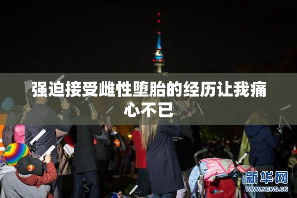 强迫接受雌性堕胎的经历让我痛心不已