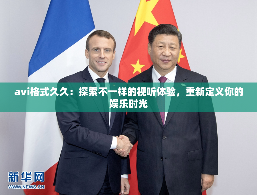 avi格式久久：探索不一样的视听体验，重新定义你的娱乐时光