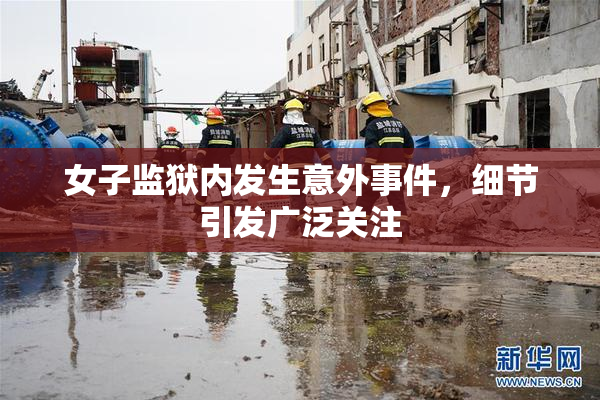 女子监狱内发生意外事件，细节引发广泛关注