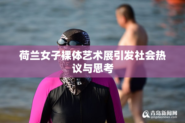 荷兰女子裸体艺术展引发社会热议与思考
