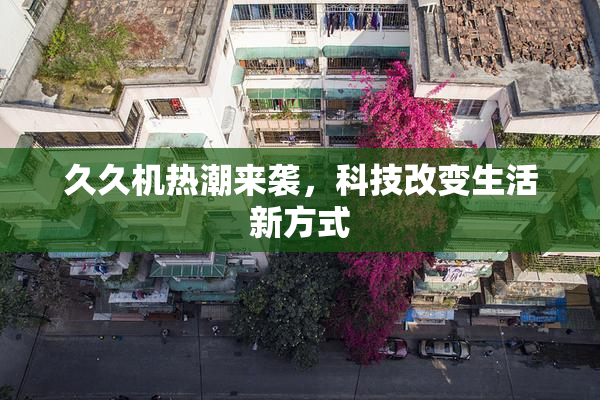 久久机热潮来袭，科技改变生活新方式