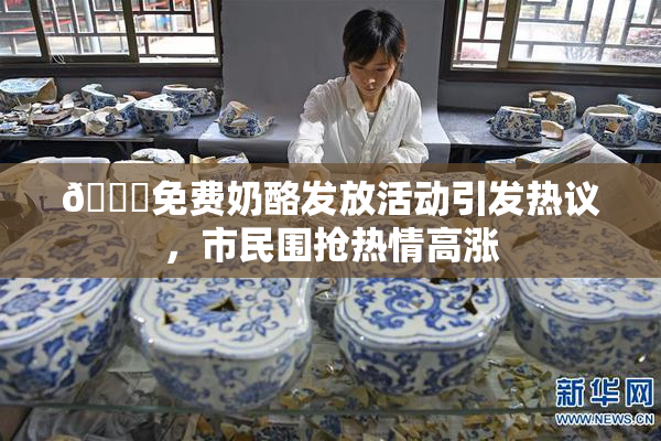 🔞免费奶酪发放活动引发热议，市民围抢热情高涨