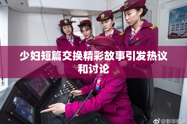 少妇短篇交换精彩故事引发热议和讨论