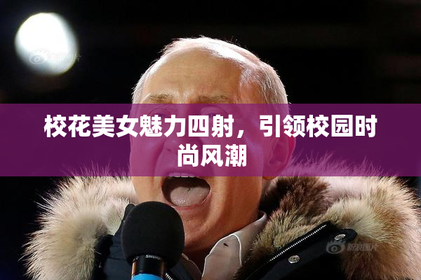校花美女魅力四射，引领校园时尚风潮