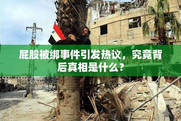 屁股被绑事件引发热议，究竟背后真相是什么？