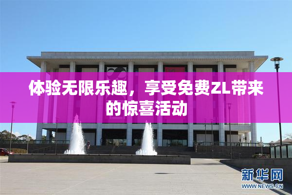 体验无限乐趣，享受免费ZL带来的惊喜活动
