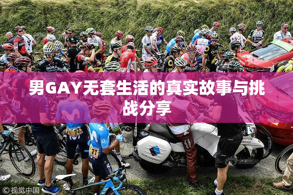男GAY无套生活的真实故事与挑战分享