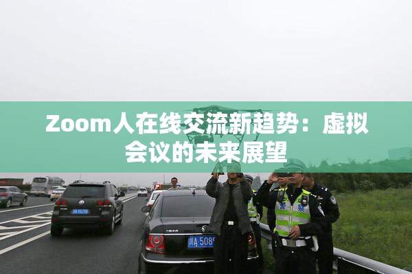 Zoom人在线交流新趋势：虚拟会议的未来展望