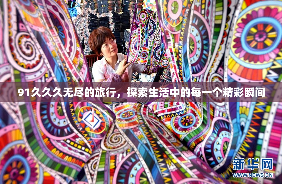 91久久久无尽的旅行，探索生活中的每一个精彩瞬间