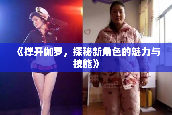 《撑开伽罗，探秘新角色的魅力与技能》