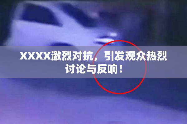 XXXX激烈对抗，引发观众热烈讨论与反响！