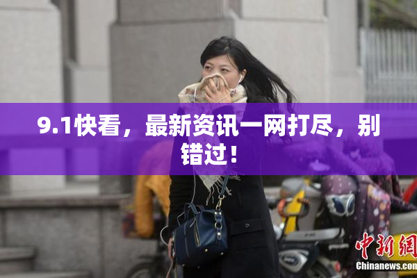 9.1快看，最新资讯一网打尽，别错过！