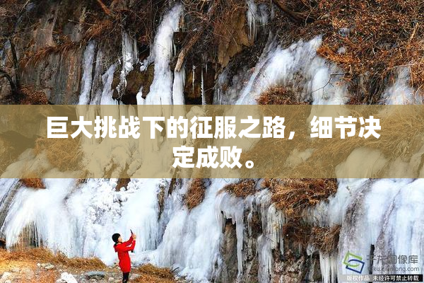 巨大挑战下的征服之路，细节决定成败。