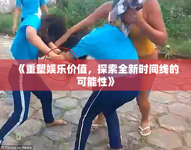 《重塑娱乐价值，探索全新时间线的可能性》