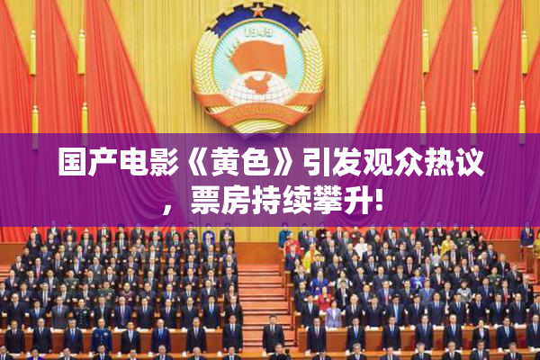 国产电影《黄色》引发观众热议，票房持续攀升!