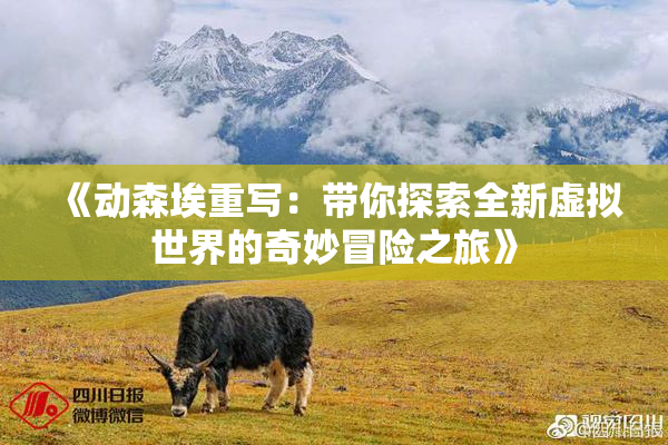 《动森埃重写：带你探索全新虚拟世界的奇妙冒险之旅》