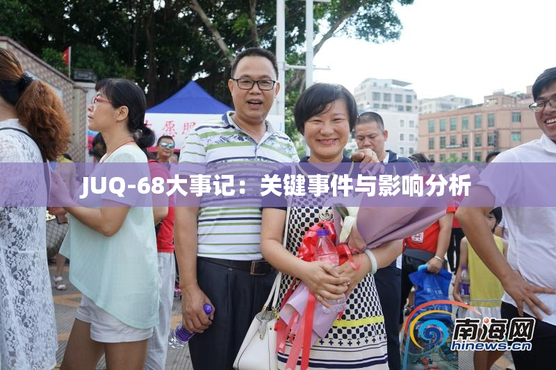 JUQ-68大事记：关键事件与影响分析