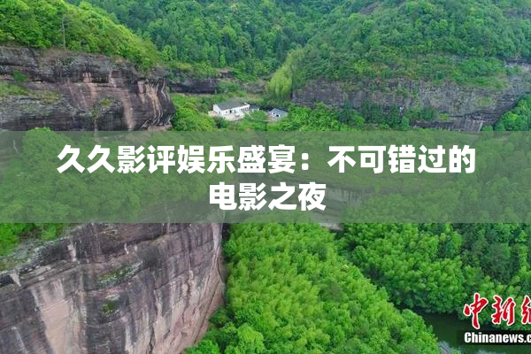 久久影评娱乐盛宴：不可错过的电影之夜