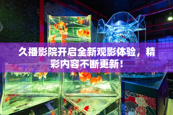 久播影院开启全新观影体验，精彩内容不断更新！