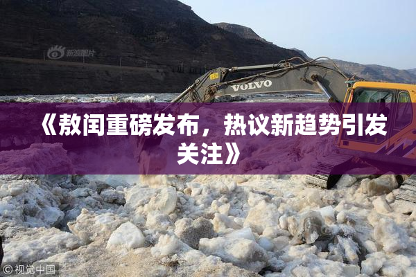 《敖闰重磅发布，热议新趋势引发关注》