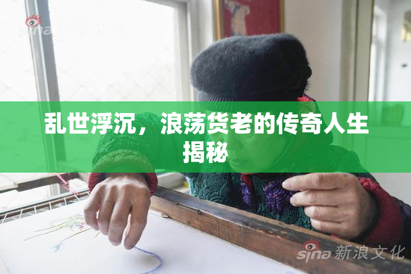 乱世浮沉，浪荡货老的传奇人生揭秘