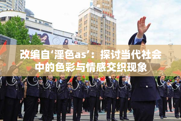 改编自‘淫色as’：探讨当代社会中的色彩与情感交织现象