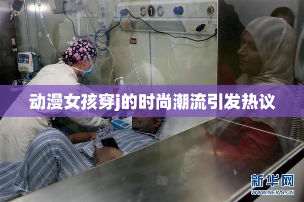 动漫女孩穿j的时尚潮流引发热议