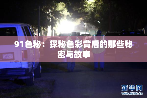 91色秘：探秘色彩背后的那些秘密与故事