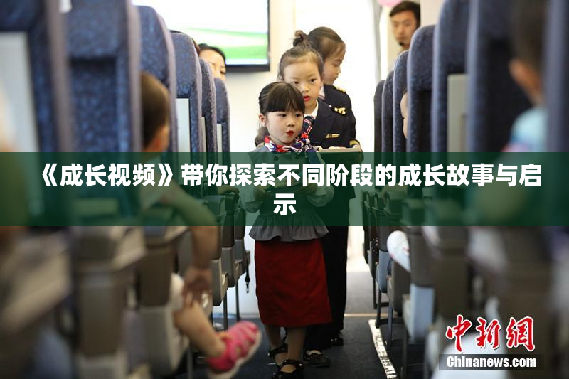 《成长视频》带你探索不同阶段的成长故事与启示