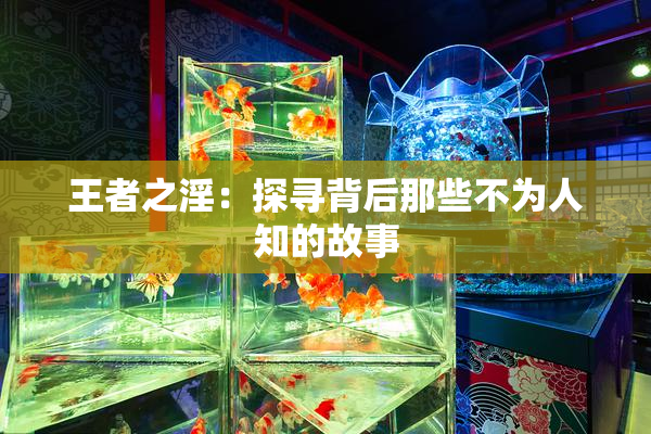 王者之淫：探寻背后那些不为人知的故事