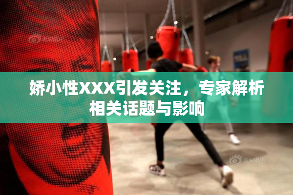 娇小性XXX引发关注，专家解析相关话题与影响