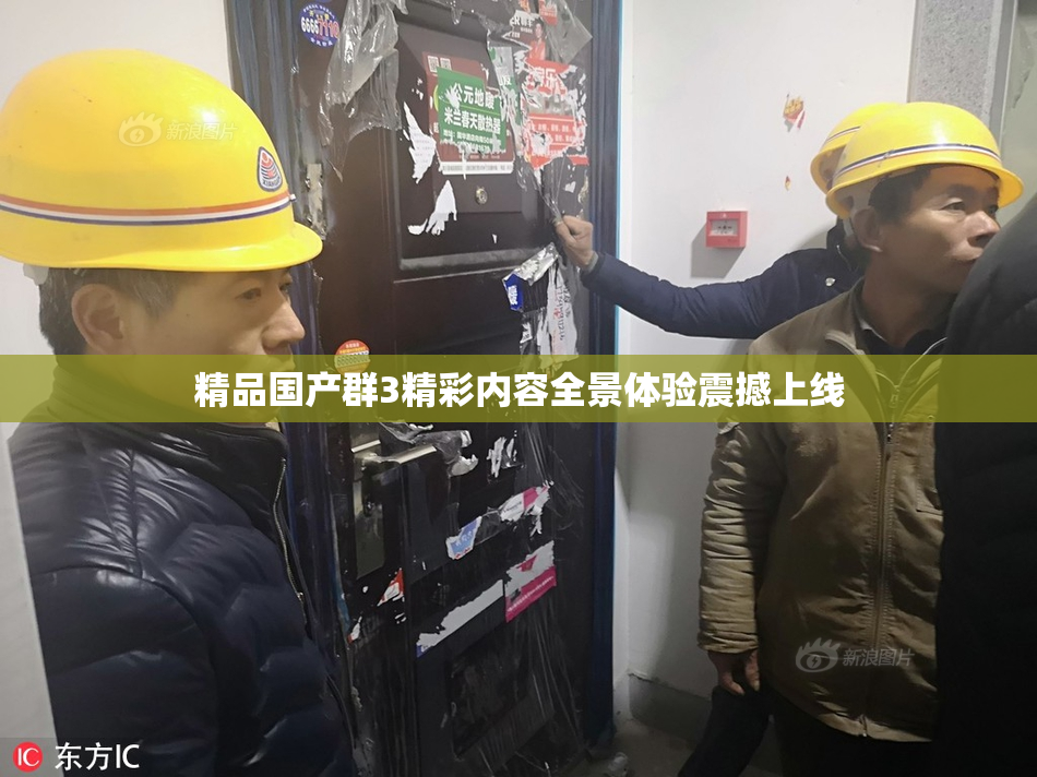 精品国产群3精彩内容全景体验震撼上线